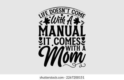 Life doesn't come with a manual it comes with a mom- Mother's day t-shirt and svg design, Hand Drawn calligraphy Phrases, greeting cards, mugs, templates, posters, Handwritten Vector, EPS 10.