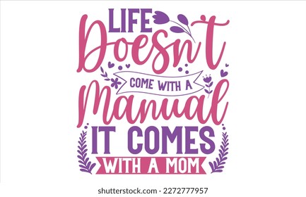 Life Doesn't Come With A Manual It Comes With A Mom - Mother’s Day T Shirt Design, Sarcastic typography svg design, Sports SVG Design, Vector EPS Editable Files For stickers, Templet, mugs, etc.