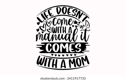 Life Doesn't Come With A Manual It Comes With A Mom- Mother's Day t- shirt design, Hand drawn lettering phrase, This illustration can be used as a print and bags, stationary or as a poster.  