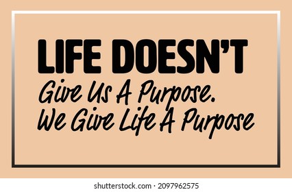 "Life Doesn't Give Us A Purpose. We Give Life A Purpose". Inspirational and Motivational Quotes Vector. Suitable for Cutting Sticker, Poster, Vinyl, Decals, Card, T-Shirt, Mug and Other.