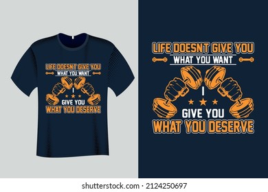 Life doesn't give you what you want I give you what you Deserve Gym T Shirt