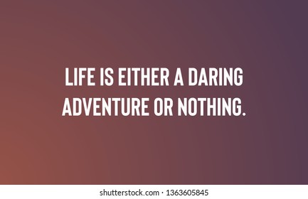 LIFE IS EITHER A DARING ADVENTURE OR NOTHING.  motivational quotes