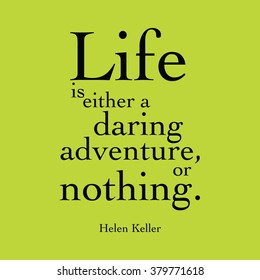 "Life is either a daring adventure, or nothing." Helen Keller