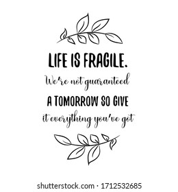 Life is fragile. We’re not guaranteed a tomorrow so give it everything you’ve got. Vector Quote