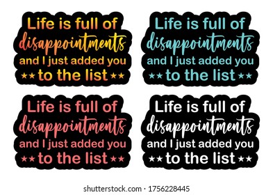 LIFE IS FULL OF DISAPPOINTMENTS AND I JUST ADDED YOU TO THE LIST, QUOTE, lettering. Hand drawn vector illustration, greeting card, design, logo.