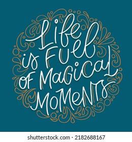 Life is full of magical moments. Lettering hand drawn  phrase postcard. Lettering motivation t-shirt design. 
