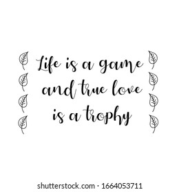 Life is a game and true love is a trophy. Calligraphy saying for print. Vector Quote