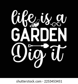 Life Is a Garden Dig It - Gardening