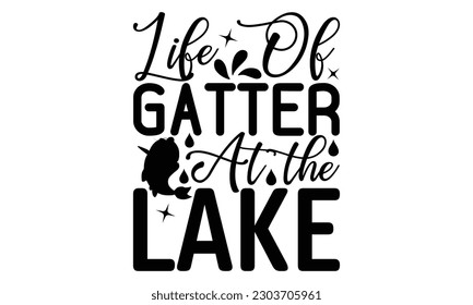 Life Of Gatter At The Lake - Fishing SVG Design, Hand written vector design, Illustration for prints on t-shirts, bags, posters, cards and Mug.