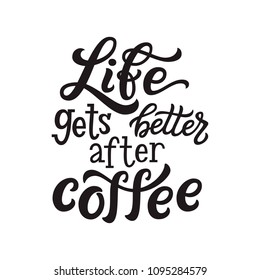 Life gets better after coffee. Motivational hand drawn lettering typography quote. For posters, t shirts,coffee mugs, cafe decor. Vector calligraphy