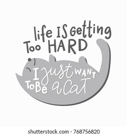 Life is getting too hard I just want to be a cat quote lettering. Calligraphy inspiration graphic design typography element. Hand written postcard. Cute simple vector sign.