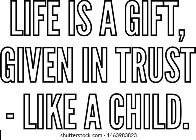 Life Is A Gift Given In Trust Like A Child