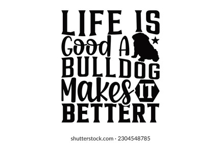 Life Is Good A Bulldog Makes It Better - Bulldog SVG Design, Calligraphy graphic design design, esta ilustración puede ser usada como una impresión en camisetas, bolsas, papel o como afiche.