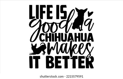 Life Is Good A Chihuahua Makes It Better - Chihuahua T shirt Design, Hand lettering illustration for your design, Modern calligraphy, Svg Files for Cricut, Poster, EPS svg