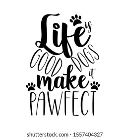 Life is good dogs make it pawfect- funny text, with paws. Good for greeting card and  t-shirt print, flyer, poster design, mug.