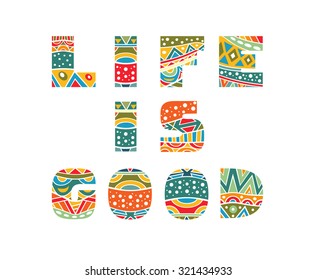 Life is good ornate lettering. Decorative festive words with bright ethnic pattern. Multicolored capital letters, schematic clear shapes. Isolated on white. Vector file is EPS8.