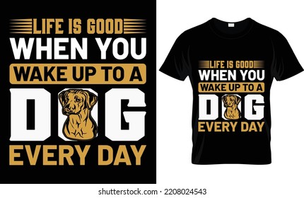 life is good when you wake up to a dog every day t-shirt.