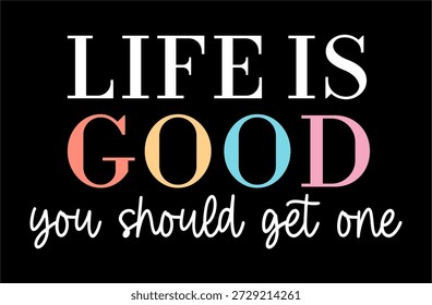 Life is good you should get one, Funny Sarcastic Quotes Slogan T Shirt Design