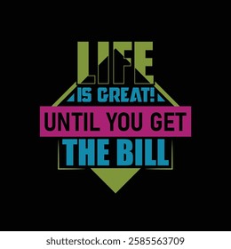 Life Is Great Until You Get The Bill T-Shirt Design