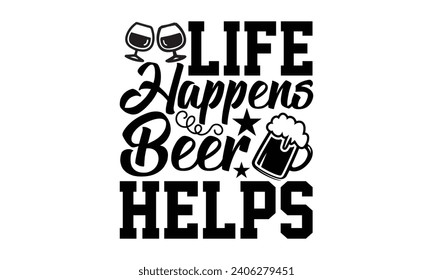 Life Happens Beer Helps- Beer t- shirt design, Handmade calligraphy vector illustration for Cutting Machine, Silhouette Cameo, Cricut, Vector illustration Template. svg
