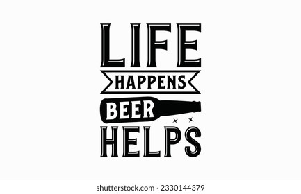 Life happens beer helps - Beer T-shirt Design Template, Print On Mugs, Birthday Cards, Wall Decals, Car Decals, Stickers, Birthday Party Decorations, Cuts And More Use.