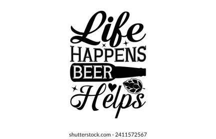 Life happens beer helps - Beer T-shirt Design, Hand drawn vintage illustration with hand-lettering and decoration elements, Silhouette Cameo, Cricut.