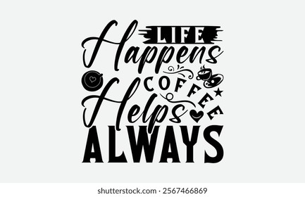 Life Happens Coffee Helps Always - Coffee T-Shirt Design, Hand Drawn Lettering Phrase Isolated On White Background, Bags, Stationary As A Poster.