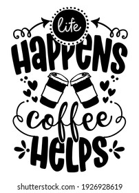 Life happens, Coffee helps - design for t-shirts, cards, restaurant or coffee shop wall decoration. Hand painted brush pen modern calligraphy isolated on white background. Kitchen towel quote.