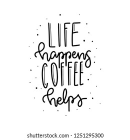 Life happens Coffee helps.  Coffee lettering typography. Hand drawn lettering phrase. 