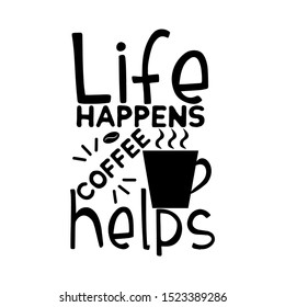 Life happens coffee helps-funny text, with coffee cup, and coffee bean, silhouette. Perfect for cards, posters, textiles, mug and gifts.