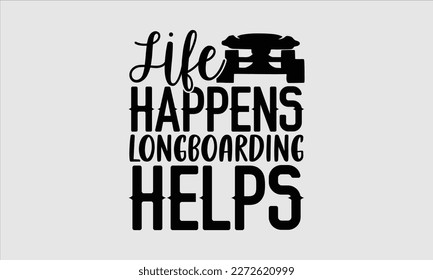 Life happens longboarding helps- Longboarding T- shirt Design, Hand drawn lettering phrase, Illustration for prints on t-shirts and bags, posters, funny eps files, svg cricut svg