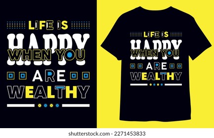 Life is happy when you are wealthy, inspirational typography t-shirt design