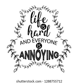 Life is hard and everyone is annoying.