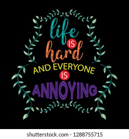 Life is hard and everyone is annoying.