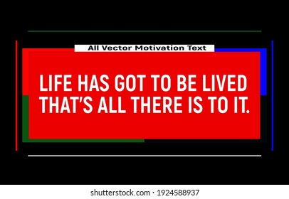 Life has got to be lived that's all there is to it. Motivational quotes