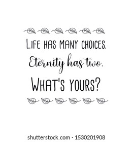 Life has many choices. Eternity has two. What’s yours. Calligraphy saying for print. Vector Quote 