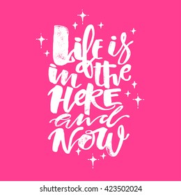 Life is in the here and now concept hand lettering motivation poster. Artistic modern brush calligraphy design for a logo, greeting cards, invitations, posters.