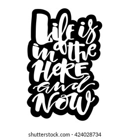 Life is in the here and now concept hand lettering motivation poster. Artistic brush calligraphy design for a logo, greeting cards, invitations, posters, banners, t-shorts, greetings illustrations.