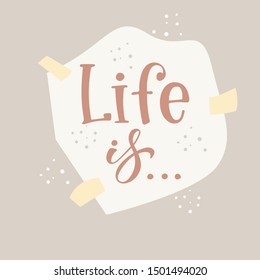 Life is. Beautiful greeting card with lettering inspiring phrase. Hand drawn design elements for T-shirt print or poster. Vector illustration.