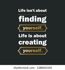 life isn't about finding yourself life is about creating yourself quote black and golden 