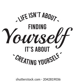 life isn't about finding yourself is about creating yourself, inspirational quotes silhouette positive lettering design