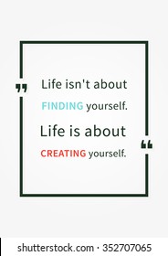 Life isn't about finding yourself. Life is about creating yourself. Inspirational saying. Motivational quote. Vector typography concept design illustration. 
