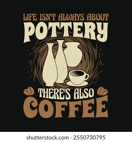 Life Isn't Always About Pottery There's Also Coffee T-Shirt Design - Ceramicist Pottery Maker Coffee Lover T shirt Vector.