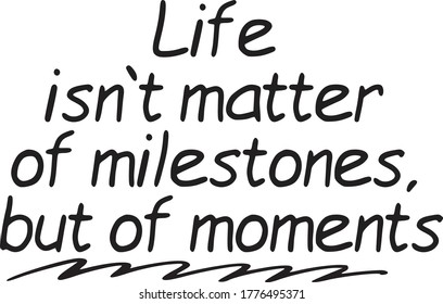 Life Isn't Matter Of Milestones But Of Moments 