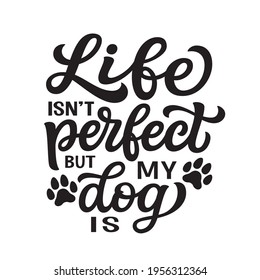 Life isn't perfect but my dog is. Hand lettering quote with paw prints isolated on white background. Vector typography for dog lovers t shirts, mugs, home decor, vinyl decals, wall art, posters, cards