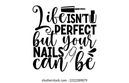 Life isn't perfect but your nails can be- Nail Tech SVG and t shirt design, SVG Files for Cutting Circuit and Silhouette, Calligraphy t shirt design, Funny t shirts quotes, flyer, card, EPS 10