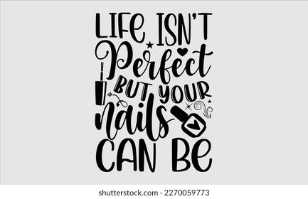 Life Isn't perfect but your nails can be- Nail Tech t shirts design, Hand written lettering phrase, Isolated on white background,  Calligraphy graphic for Cutting Machine, svg eps 10. svg