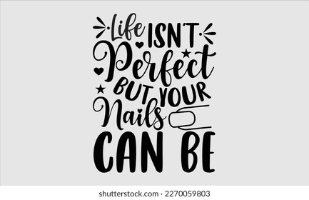 Life isn't perfect but your nails can be- Nail Tech t shirts design, Hand written lettering phrase, Isolated on white background,  Calligraphy graphic for Cutting Machine, svg eps 10. svg