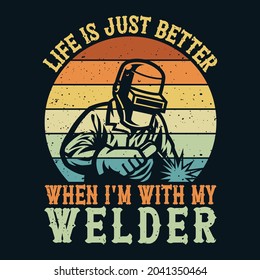 Life is just better when I'm with my welder t-shirt design, Welder quote t-shirt,