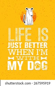 Life Is Just Better When I Am With My Dog. Cute Motivation Quote. Vector Outstanding Typography Print Concept